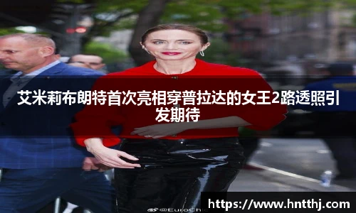 艾米莉布朗特首次亮相穿普拉达的女王2路透照引发期待
