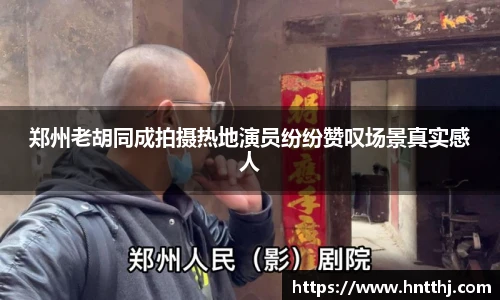 郑州老胡同成拍摄热地演员纷纷赞叹场景真实感人
