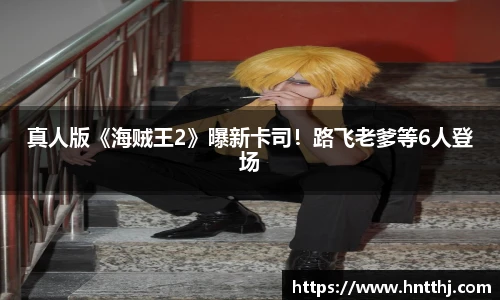 真人版《海贼王2》曝新卡司！路飞老爹等6人登场