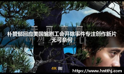 星空娱乐朴赞郁回应美国编剧工会开除事件专注创作新片无可奈何