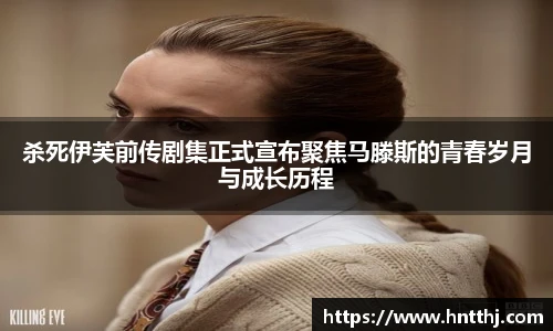 星空娱乐杀死伊芙前传剧集正式宣布聚焦马滕斯的青春岁月与成长历程