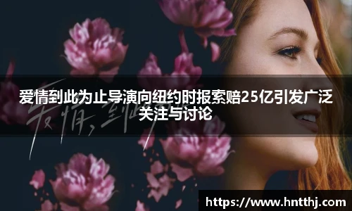 星空娱乐爱情到此为止导演向纽约时报索赔25亿引发广泛关注与讨论