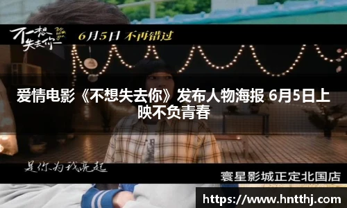 星空娱乐爱情电影《不想失去你》发布人物海报 6月5日上映不负青春