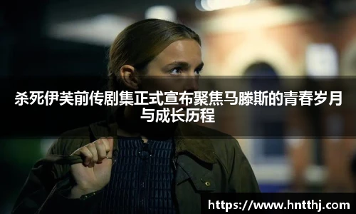 杀死伊芙前传剧集正式宣布聚焦马滕斯的青春岁月与成长历程