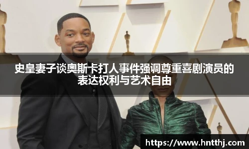 史皇妻子谈奥斯卡打人事件强调尊重喜剧演员的表达权利与艺术自由