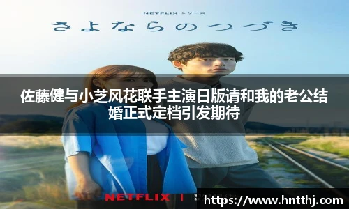 佐藤健与小芝风花联手主演日版请和我的老公结婚正式定档引发期待
