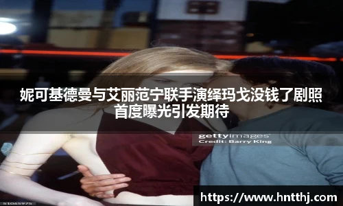 妮可基德曼与艾丽范宁联手演绎玛戈没钱了剧照首度曝光引发期待